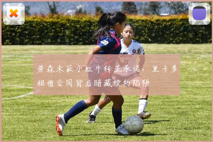 劳森未获小红牛转正承诺,里卡多租借合同背后暗藏续约陷阱